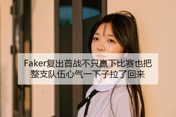 Faker复出首战不只赢下比赛也把整支队伍心气一下子拉了回来